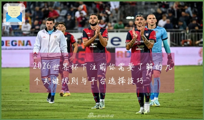 2026世界杯下注前你需要了解的几个关键规则与平台选择技巧