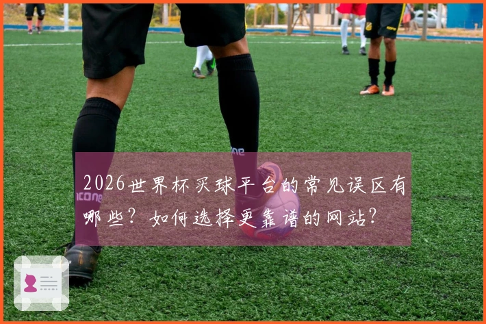 2026世界杯买球平台的常见误区有哪些？如何选择更靠谱的网站？