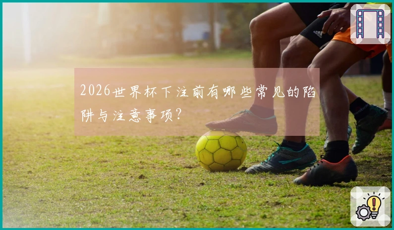 2026世界杯下注前有哪些常见的陷阱与注意事项？