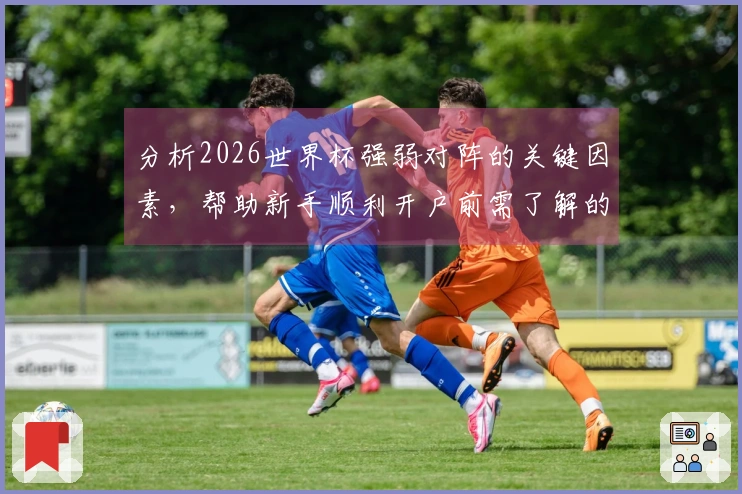 分析2026世界杯强弱对阵的关键因素，帮助新手顺利开户前需了解的事项