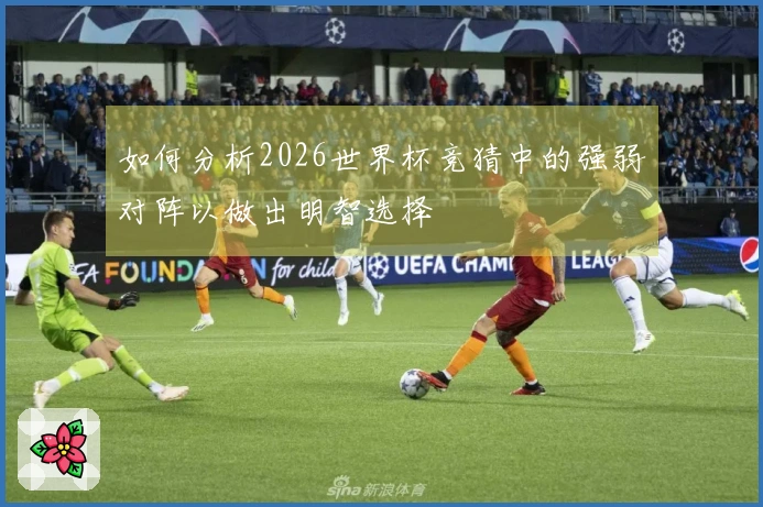 如何分析2026世界杯竞猜中的强弱对阵以做出明智选择