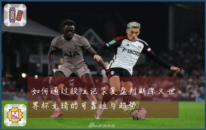 如何通过投注记录复盘判断烽火世界杯竞猜的可靠性与趋势
