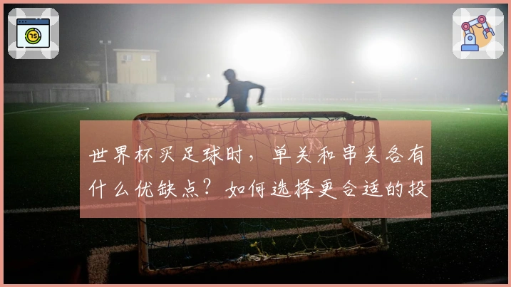 世界杯买足球时，单关和串关各有什么优缺点？如何选择更合适的投注方式？
