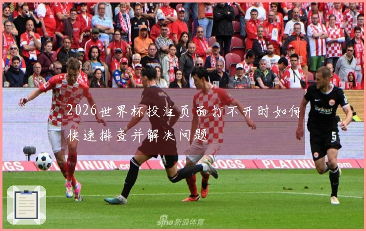 2026世界杯投注页面打不开时如何快速排查并解决问题