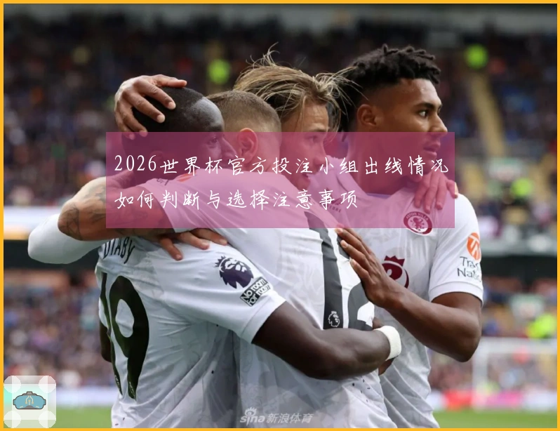 2026世界杯官方投注小组出线情况如何判断与选择注意事项