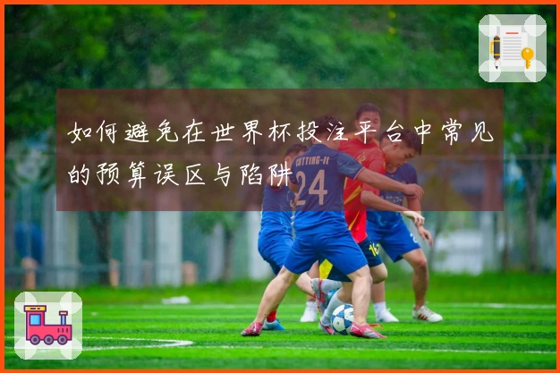 如何避免在世界杯投注平台中常见的预算误区与陷阱