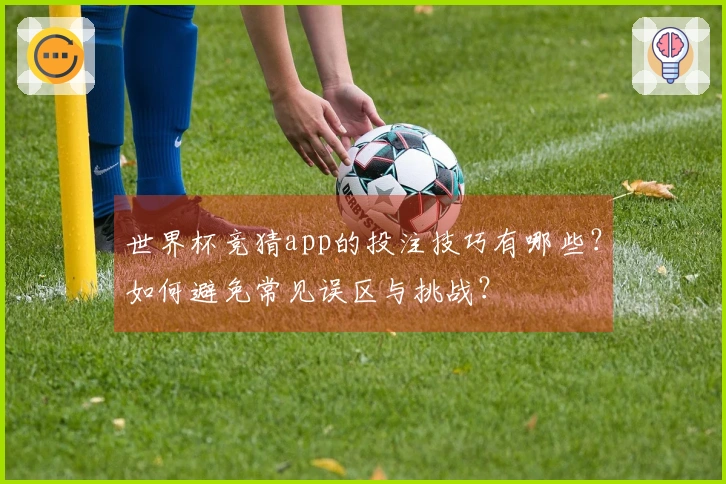 世界杯竞猜app的投注技巧有哪些？如何避免常见误区与挑战？