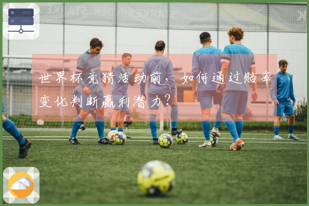 世界杯竞猜活动前，如何通过赔率变化判断赢利潜力？