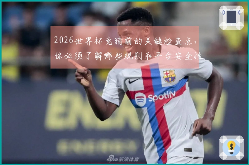 2026世界杯竞猜前的关键检查点，你必须了解哪些规则和平台安全性？