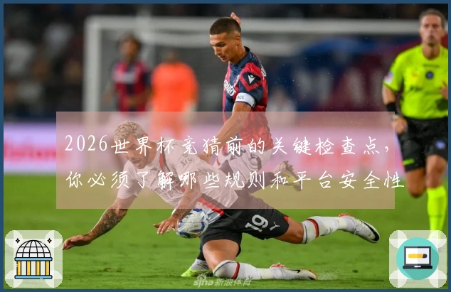 2026世界杯竞猜前的关键检查点，你必须了解哪些规则和平台安全性？