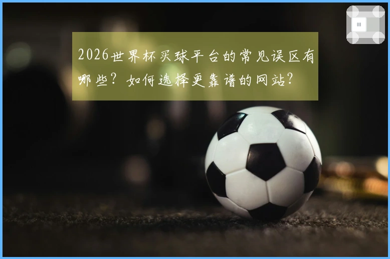 2026世界杯买球平台的常见误区有哪些？如何选择更靠谱的网站？