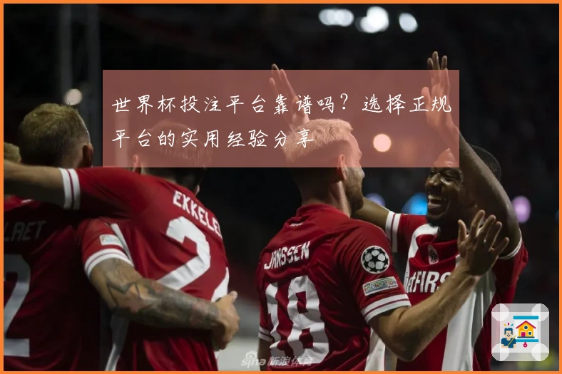 世界杯投注平台靠谱吗？选择正规平台的实用经验分享
