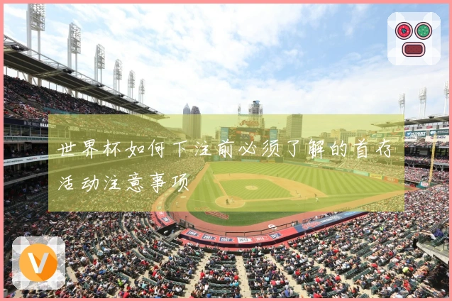 世界杯如何下注前必须了解的首存活动注意事项