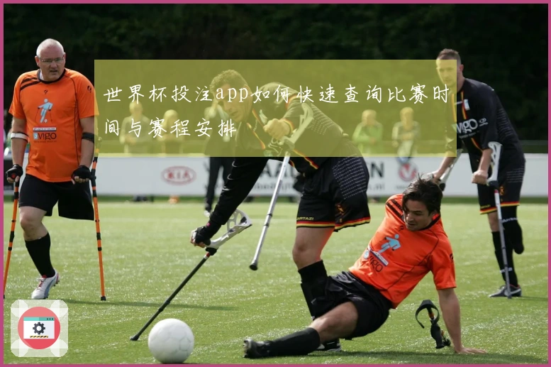 世界杯投注app如何快速查询比赛时间与赛程安排