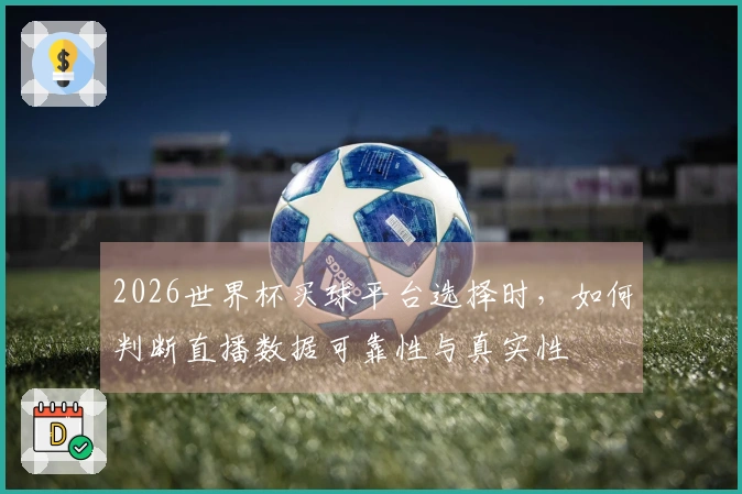2026世界杯买球平台选择时，如何判断直播数据可靠性与真实性