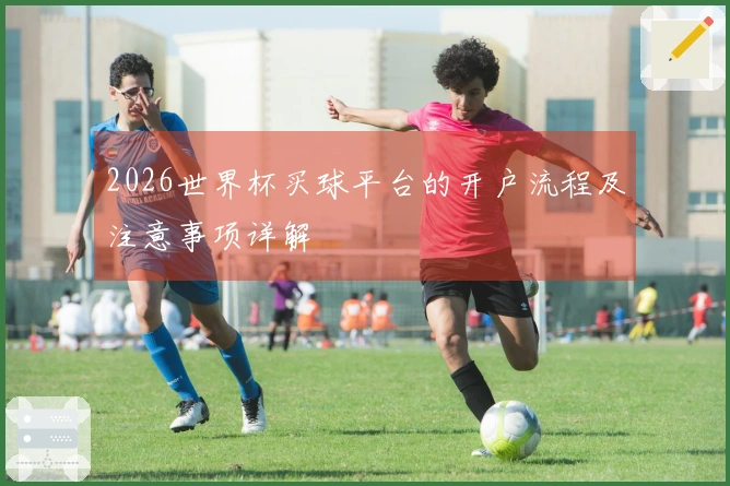2026世界杯买球平台的开户流程及注意事项详解