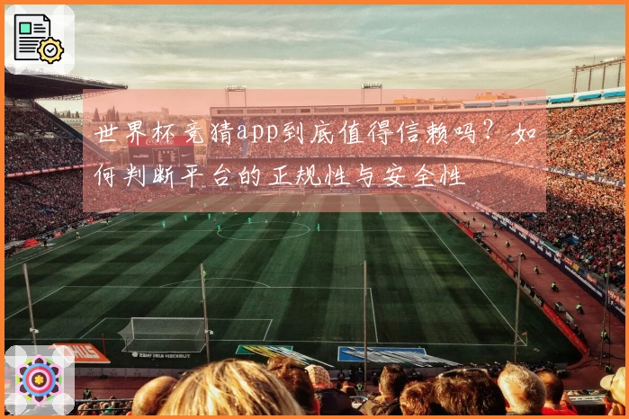 世界杯竞猜app到底值得信赖吗？如何判断平台的正规性与安全性